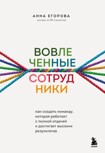 Обложка Вовлеченные сотрудники. Как создать команду, которая работает с полной отдачей и достигает высоких результатов Анна Егорова