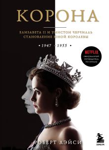 Обложка Корона. Официальный путеводитель по сериалу. Елизавета II и Уинстон Черчилль. Становление юной королевы Роберт Лэйси