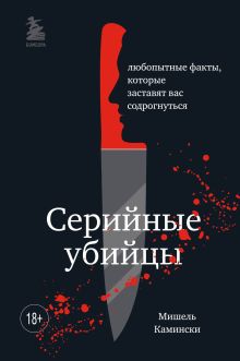 Обложка Серийные убийцы. Любопытные факты, которые заставят вас содрогнуться Мишель Камински