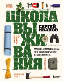 Обложка Школа выживания. Полный иллюстрированный курс по самосохранению в любых условиях Сергей Иванов