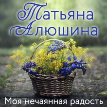 Обложка Моя нечаянная радость Татьяна Алюшина