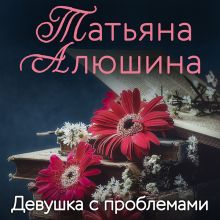 Обложка Девушка с проблемами Татьяна Алюшина
