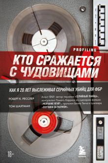 Обложка Кто сражается с чудовищами. Как я двадцать лет выслеживал серийных убийц для ФБР Роберт К. Ресслер, Том Шахтман