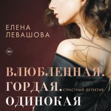 Обложка Влюбленная. Гордая. Одинокая Елена Левашова