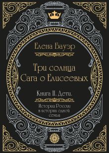 Обложка Три солнца. Сага о Елисеевых. Книга II. Дети. Елена Бауэр