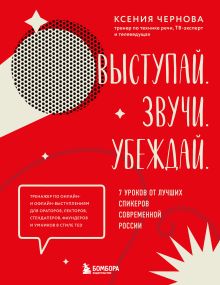 Обложка Выступай. Звучи. Убеждай. 7 уроков от лучших спикеров современной России Ксения Чернова