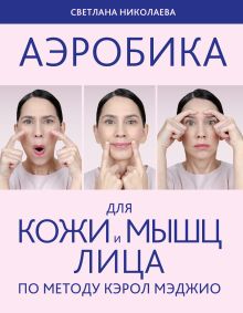 Обложка Аэробика для кожи и мыщц лица по методу Кэрол Мэджио Светлана Николаева