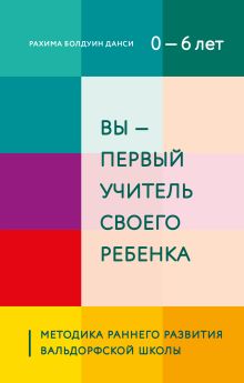 Обложка Вы - первый учитель своего ребенка. Методика раннего развития Вальдорфской школы Рахима Болдуин Данси