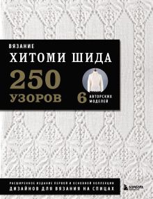 Обложка Вязание ХИТОМИ ШИДА. 250 узоров, 6 авторских моделей. Расширенное издание первой и основной коллекции дизайнов для вязания на спицах Хитоми Шида