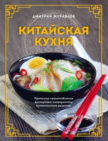 Обложка Китайская кухня. Принципы приготовления, доступные ингредиенты, аутентичные рецепты Дмитрий Журавлев