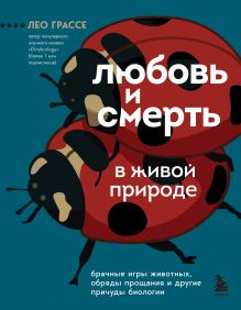 Обложка Любовь и смерть в живой природе. Брачные игры животных, обряды прощания и другие причуды биологии Лео Грассе