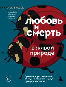 Обложка Любовь и смерть в живой природе. Брачные игры животных, обряды прощания и другие причуды биологии Лео Грассе