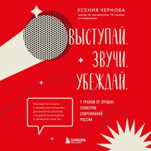 Обложка Выступай. Звучи. Убеждай. 7 уроков от лучших спикеров современной России Ксения Чернова