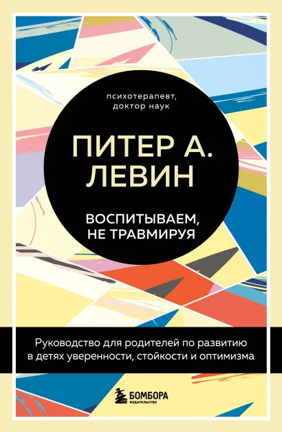Обложка Воспитываем, не травмируя. Руководство для родителей по развитию в детях уверенности, стойкости и оптимизма Питер А. Левин, Мэгги Клайн