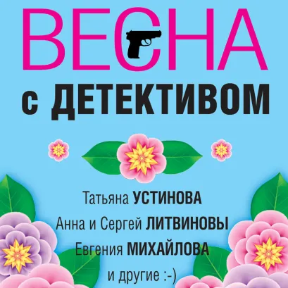 Обложка Весна с детективом Татьяна Устинова, Анна и Сергей Литвиновы, Евгения Михайлова, Марина Крамер, Елена Логунова, Галина Романова, Александр Руж