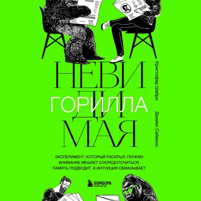 Обложка Невидимая горилла. Эксперимент, который раскрыл, почему внимание мешает сосредоточиться, память подводит, а интуиция обманывает Кристофер Шабри, Дэниел Саймонс