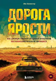 Обложка Дорога ярости. Как Джордж Миллер создавал культовую постапокалиптическую франшизу Люк Бакмастер