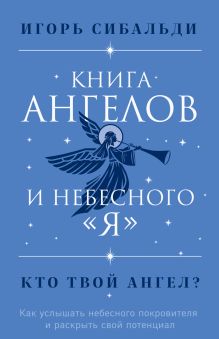 Обложка Книга ангелов и небесного "я". Как услышать небесного покровителя и раскрыть свой потенциал Игорь Сибальди