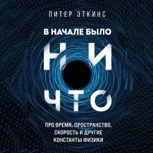 Обложка В начале было ничто. Про время, пространство, скорость и другие константы физики Питер Эткинс