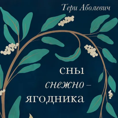 Обложка Сны снежноягодника. 10 мистических историй для холодных вечеров Тери Аболевич