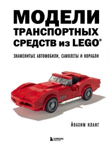 Обложка Модели транспортных средств из LEGO. Знаменитые автомобили, самолеты и корабли Йоахим Кланг