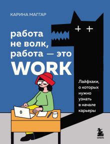 Обложка Работа не волк, работа — это work. Лайфхаки, о которых нужно узнать в начале карьеры Карина Маггар