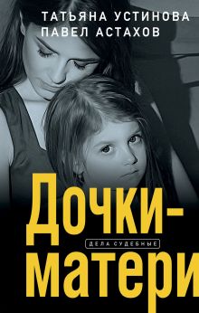 Обложка Дочки-матери Татьяна Устинова, Павел Астахов