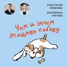 Обложка Чем и зачем угощать собаку Анастасия Бобкова, Екатерина Нигова