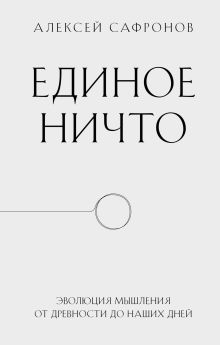 Обложка Единое ничто. Эволюция мышления от древности до наших дней Алексей Сафронов