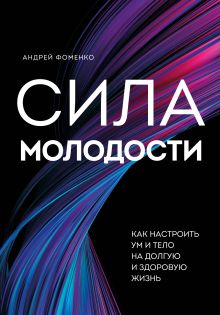 Обложка Сила молодости. Как настроить ум и тело на долгую и здоровую жизнь Андрей Фоменко