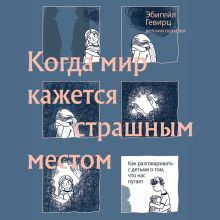 Обложка Когда мир кажется страшным местом. Как разговаривать с детьми о том, что нас пугает Эбигейл Гевирц