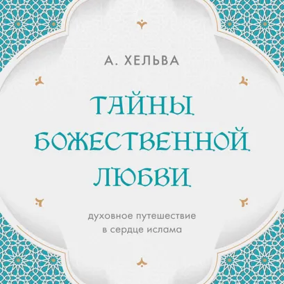 Обложка Тайны Божественной Любви. Духовное путешествие в сердце ислама А. Хельва