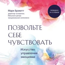 Обложка Позвольте себе чувствовать. Искусство управления эмоциями Марк Брэкетт