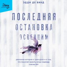 Обложка Последняя остановка Освенцим. Реальная история о силе духа и о том, что помогает выжить, когда надежды совсем нет Эдди де Винд