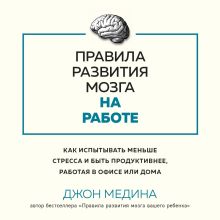 Обложка Правила развития мозга на работе. Как испытывать меньше стресса и быть продуктивнее, работая в офисе или дома Джон Медина