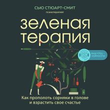 Обложка Зеленая терапия. Как прополоть сорняки в голове и взрастить свое счастье Сью Стюарт-Смит