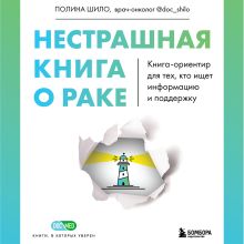 Обложка Нестрашная книга о раке. Книга-ориентир для тех, кто ищет информацию и поддержку Полина Шило