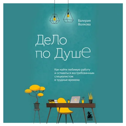 Обложка Дело по душе. Как найти любимую работу и оставаться востребованным специалистом в трудные времена Валерия Волкова