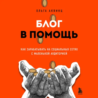Обложка Блог в помощь. Как зарабатывать на социальных сетях с маленькой аудиторией Ольга Аквинц