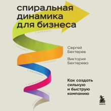 Обложка Спиральная динамика для бизнеса. Как создать сильную и быструю компанию Сергей Бехтерев, Виктория Бехтерева
