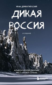 Обложка Дикая Россия. Альбом неизведанных мест нашей страны 2-е изд. Иван Дементиевский