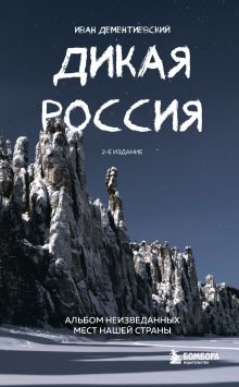 Дикая Россия. Альбом неизведанных мест нашей страны 2-е изд.