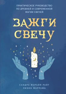 Обложка Зажги свечу. Практическое руководство по древней и современной магии свечей Сандра Мэрайя Райт, Лиэнн Маррама