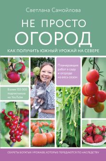 Обложка Не просто огород. Как получить южный урожай на севере Светлана Самойлова