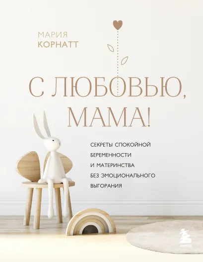 Обложка С любовью, мама! Секреты спокойной беременности и материнства без эмоционального выгорания Мария Корнатт