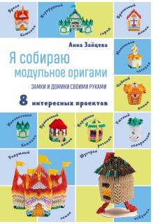 Обложка Я собираю модульное оригами. Замки и домики своими руками Анна Зайцева