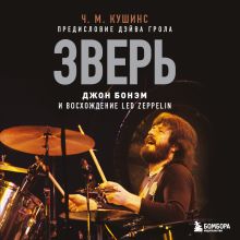 Обложка Зверь. Джон Бонэм и Восхождение Led Zeppelin Чад Кушинс