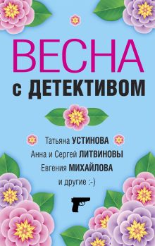 Обложка Весна с детективом Татьяна Устинова, Анна и Сергей Литвиновы, Евгения Михайлова, Марина Крамер, Елена Логунова, Галина Романова, Александр Руж