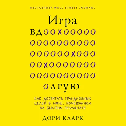 Обложка Игра вдолгую. Как достигать грандиозных целей в мире, помешанном на быстром результате Дори Кларк