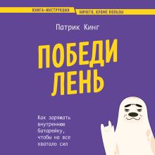 Обложка Победи лень. Как заряжать внутреннюю батарейку, чтобы на все хватало сил Патрик Кинг